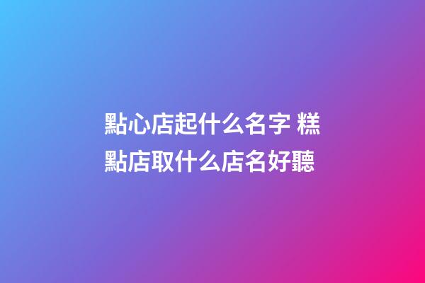 點心店起什么名字 糕點店取什么店名好聽-第1張-店鋪起名-玄機派